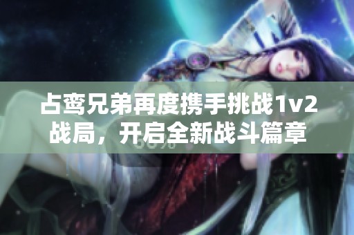 占鸾兄弟再度携手挑战1v2战局，开启全新战斗篇章