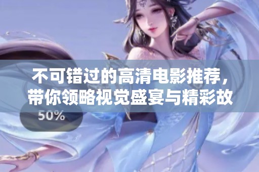 不可错过的高清电影推荐，带你领略视觉盛宴与精彩故事