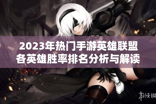 2023年热门手游英雄联盟各英雄胜率排名分析与解读