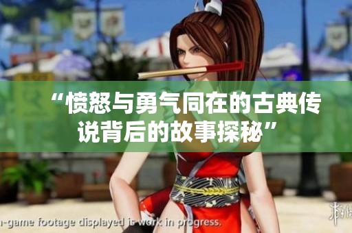 “愤怒与勇气同在的古典传说背后的故事探秘”