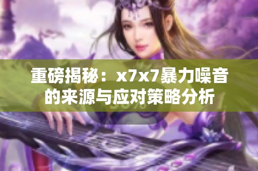 重磅揭秘：x7x7暴力噪音的来源与应对策略分析