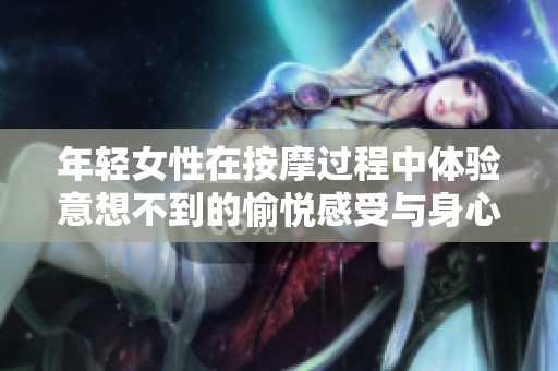 年轻女性在按摩过程中体验意想不到的愉悦感受与身心放松之旅