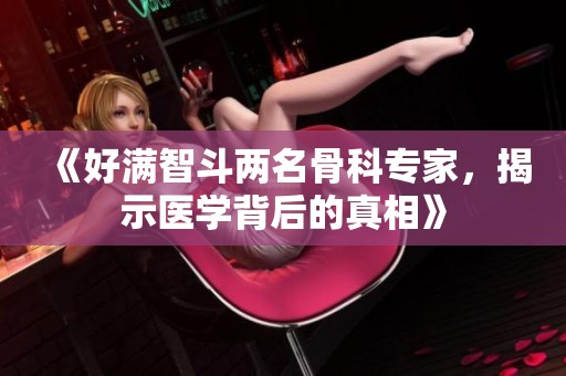 《好满智斗两名骨科专家，揭示医学背后的真相》