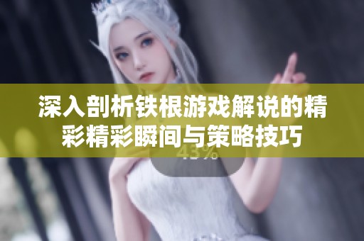 深入剖析铁根游戏解说的精彩精彩瞬间与策略技巧