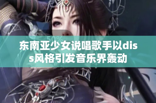东南亚少女说唱歌手以diss风格引发音乐界轰动