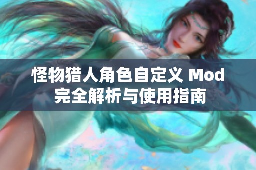 怪物猎人角色自定义 Mod 完全解析与使用指南