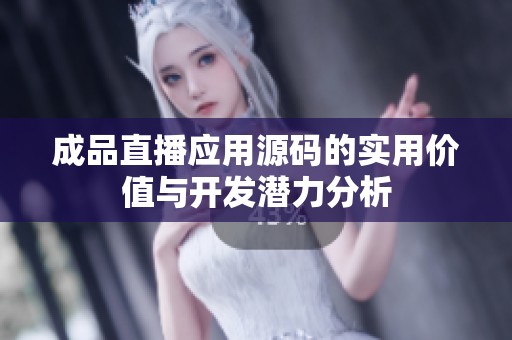 成品直播应用源码的实用价值与开发潜力分析