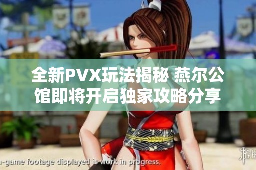 全新PVX玩法揭秘 燕尔公馆即将开启独家攻略分享