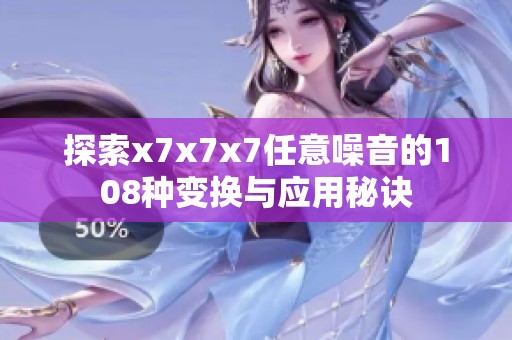 探索x7x7x7任意噪音的108种变换与应用秘诀