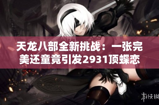 天龙八部全新挑战：一张完美还童竟引发2931顶蝶恋花！