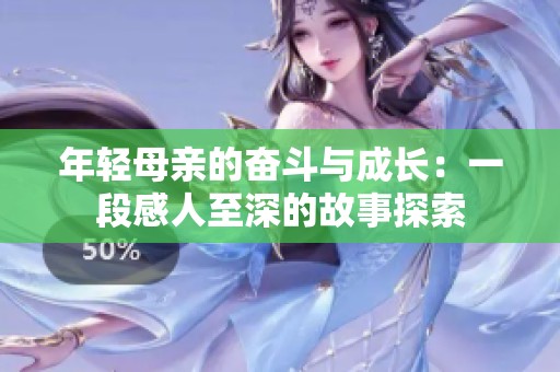 年轻母亲的奋斗与成长：一段感人至深的故事探索