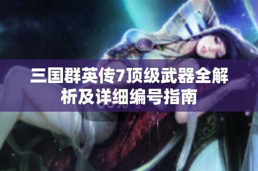 三国群英传7顶级武器全解析及详细编号指南