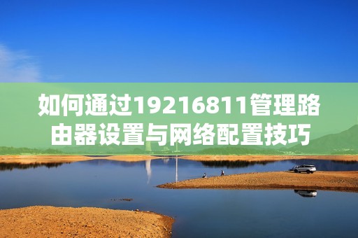 如何通过19216811管理路由器设置与网络配置技巧