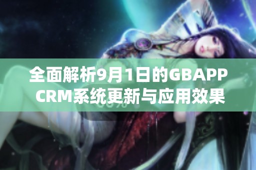 全面解析9月1日的GBAPP CRM系统更新与应用效果