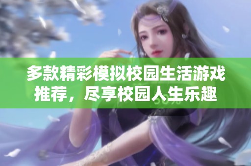 多款精彩模拟校园生活游戏推荐，尽享校园人生乐趣