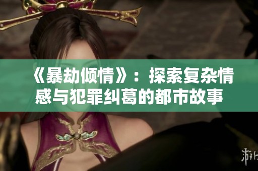 《暴劫倾情》：探索复杂情感与犯罪纠葛的都市故事