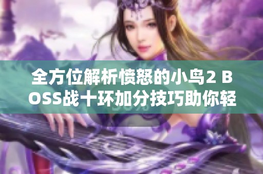 全方位解析愤怒的小鸟2 BOSS战十环加分技巧助你轻松称霸游戏世界