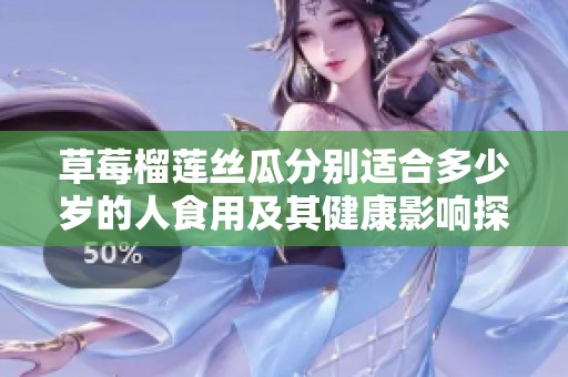 草莓榴莲丝瓜分别适合多少岁的人食用及其健康影响探讨