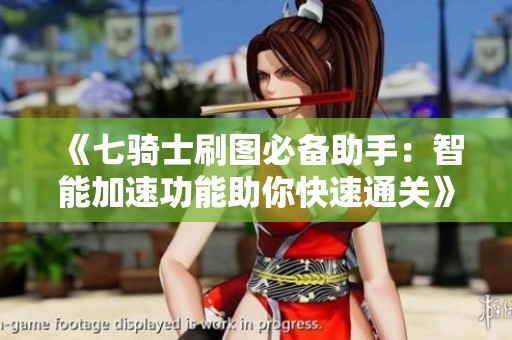 《七骑士刷图必备助手：智能加速功能助你快速通关》