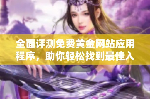 全面评测免费黄金网站应用程序，助你轻松找到最佳入口体验
