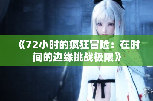 《72小时的疯狂冒险：在时间的边缘挑战极限》