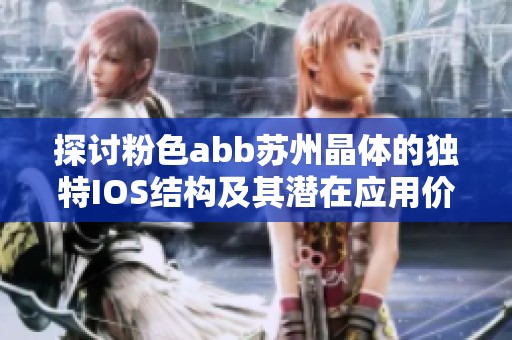 探讨粉色abb苏州晶体的独特IOS结构及其潜在应用价值