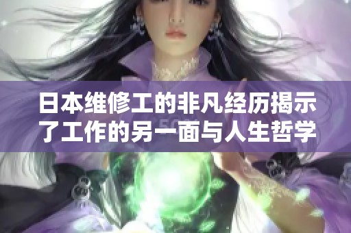 日本维修工的非凡经历揭示了工作的另一面与人生哲学