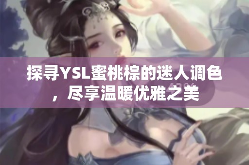 探寻YSL蜜桃棕的迷人调色，尽享温暖优雅之美