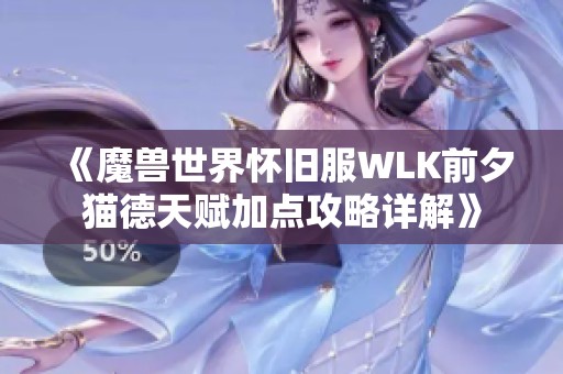 《魔兽世界怀旧服WLK前夕猫德天赋加点攻略详解》