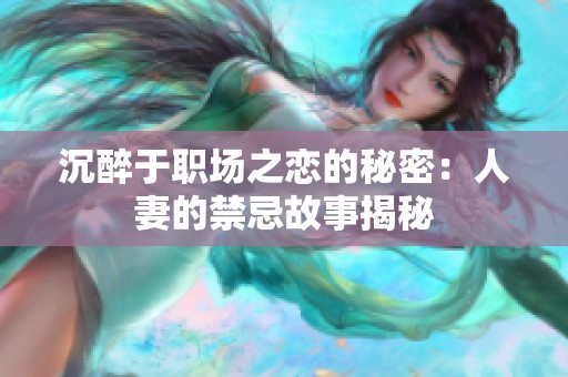 沉醉于职场之恋的秘密：人妻的禁忌故事揭秘