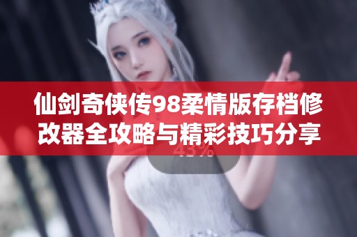 仙剑奇侠传98柔情版存档修改器全攻略与精彩技巧分享