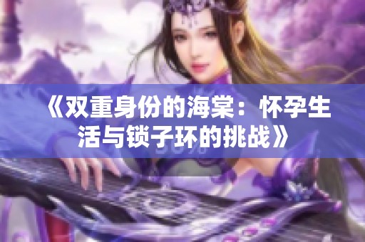 《双重身份的海棠：怀孕生活与锁子环的挑战》