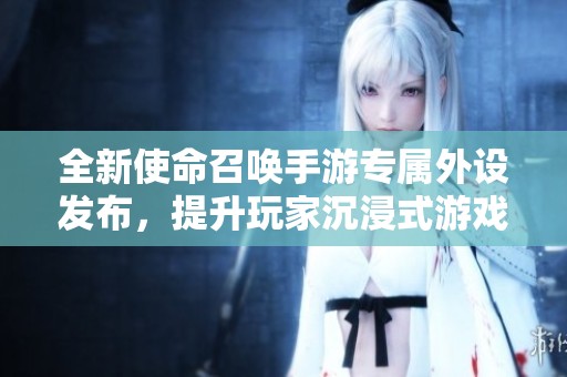 全新使命召唤手游专属外设发布，提升玩家沉浸式游戏体验