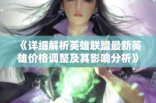 《详细解析英雄联盟最新英雄价格调整及其影响分析》