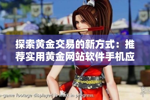 探索黄金交易的新方式：推荐实用黄金网站软件手机应用
