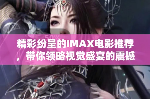 精彩纷呈的IMAX电影推荐，带你领略视觉盛宴的震撼体验