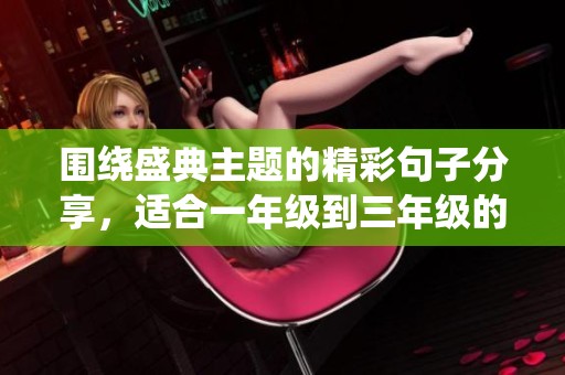 围绕盛典主题的精彩句子分享，适合一年级到三年级的小朋友们