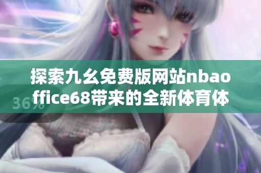 探索九幺免费版网站nbaoffice68带来的全新体育体验