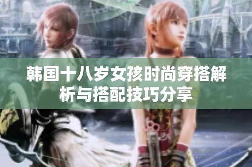 韩国十八岁女孩时尚穿搭解析与搭配技巧分享