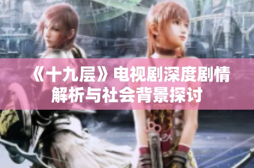 《十九层》电视剧深度剧情解析与社会背景探讨