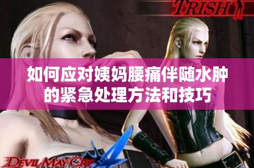 如何应对姨妈腰痛伴随水肿的紧急处理方法和技巧