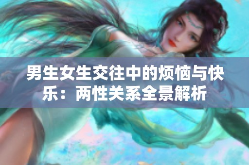 男生女生交往中的烦恼与快乐：两性关系全景解析