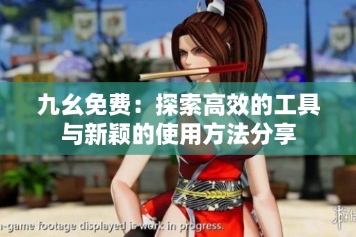 九幺免费：探索高效的工具与新颖的使用方法分享