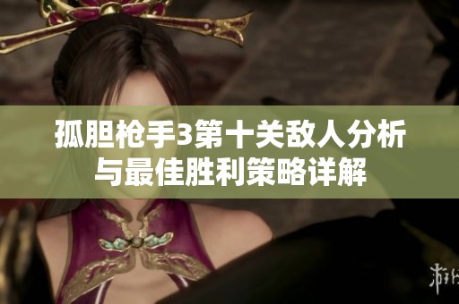 孤胆枪手3第十关敌人分析与最佳胜利策略详解