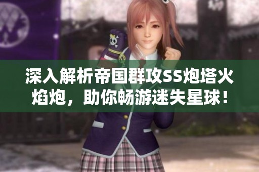 深入解析帝国群攻SS炮塔火焰炮，助你畅游迷失星球！