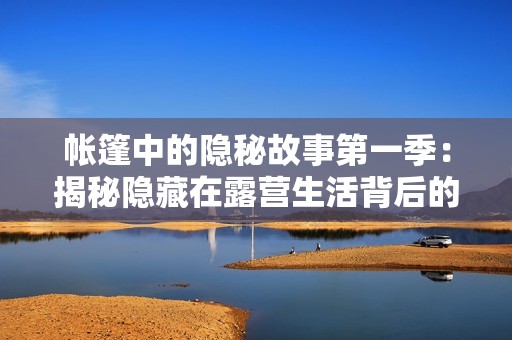 帐篷中的隐秘故事第一季：揭秘隐藏在露营生活背后的秘密