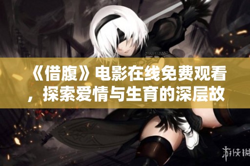 《借腹》电影在线免费观看，探索爱情与生育的深层故事