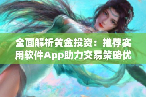 全面解析黄金投资：推荐实用软件App助力交易策略优化