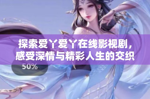 探索爱丫爱丫在线影视剧，感受深情与精彩人生的交织之旅