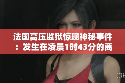 法国高压监狱惊现神秘事件：发生在凌晨1时43分的离奇瞬间